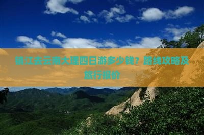 镇江去云南大理四日游多少钱？路线攻略及旅行报价