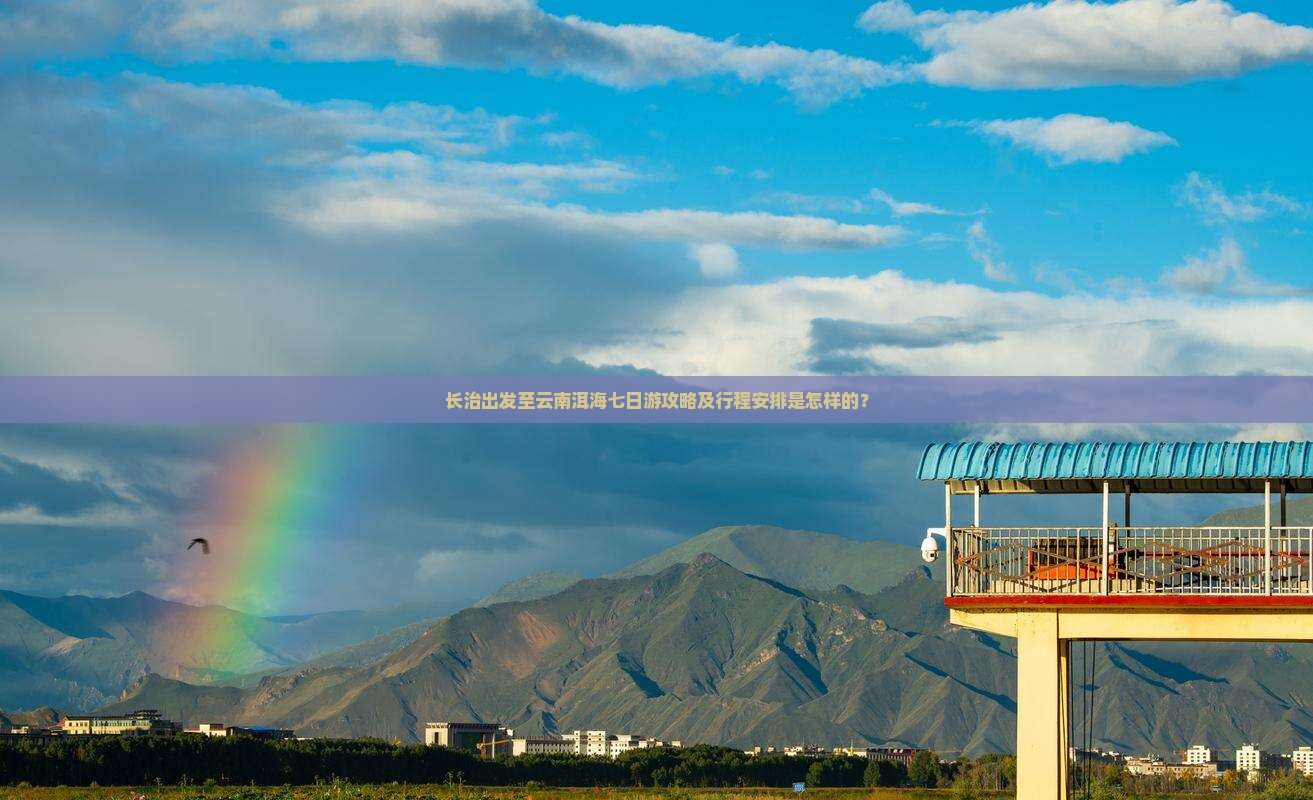 长治出发至云南洱海七日游攻略及行程安排是怎样的？