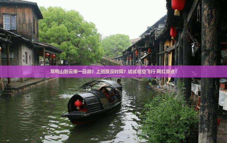 双鸭山到云南一日游？上班族没时间？试试低空飞行+网红景点！