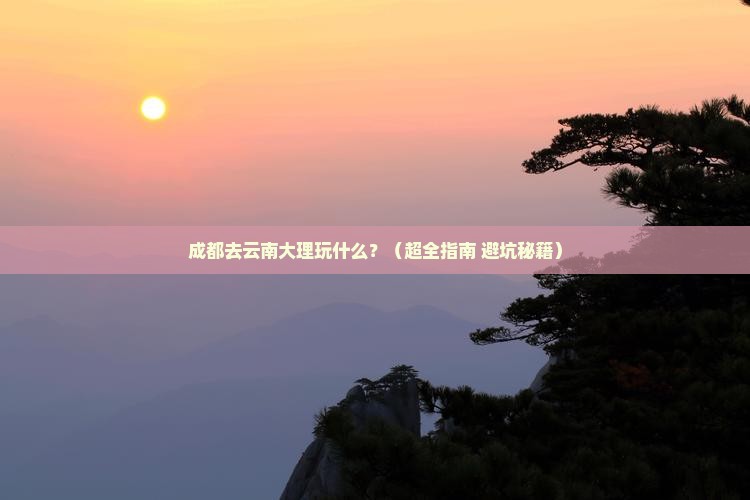 成都去云南大理哪里玩