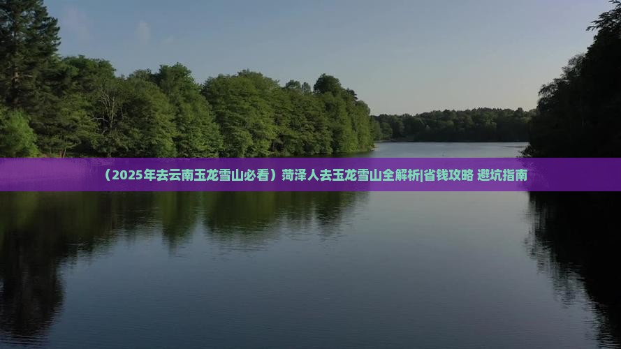 菏泽去云南玉龙雪山必去地
