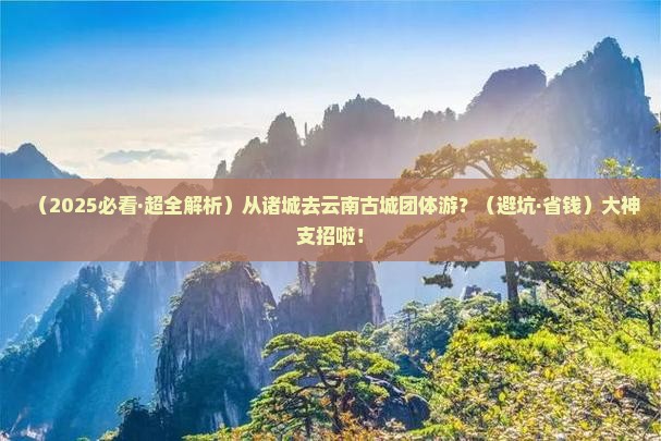 诸城到云南古城团体旅游