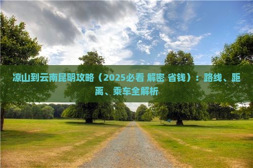凉山到云南昆明攻略