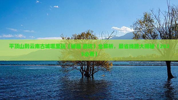 平顶山到云南古城哪里玩