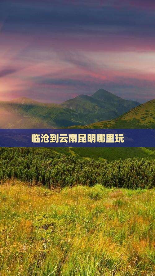 临沧到云南昆明哪里玩