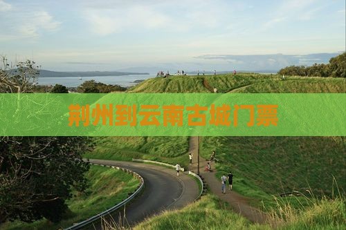 荆州到云南古城门票
