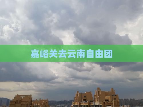 嘉峪关去云南自由团