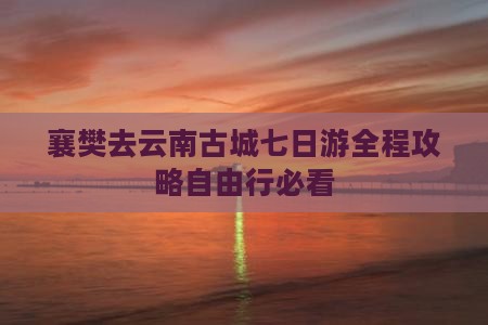 襄樊去云南古城七日游