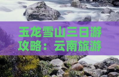 夏天到云南玉龙雪山三日游