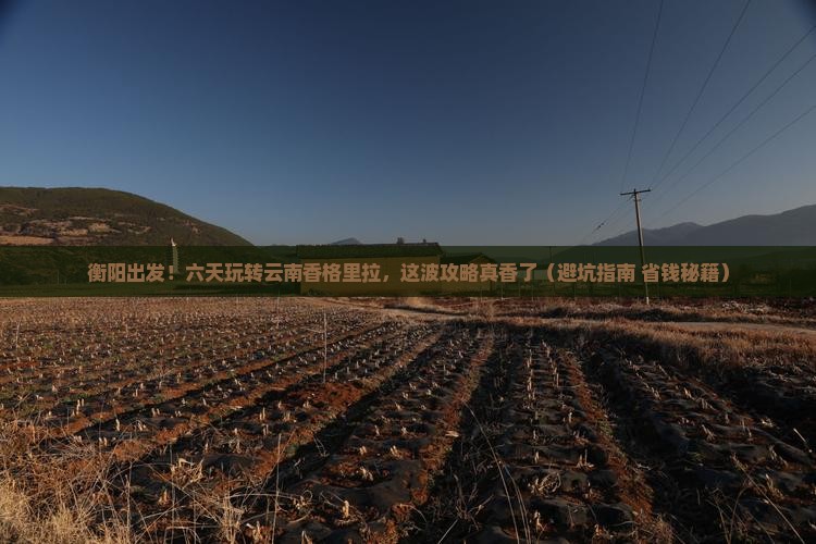 衡阳去云南香格里拉六日游