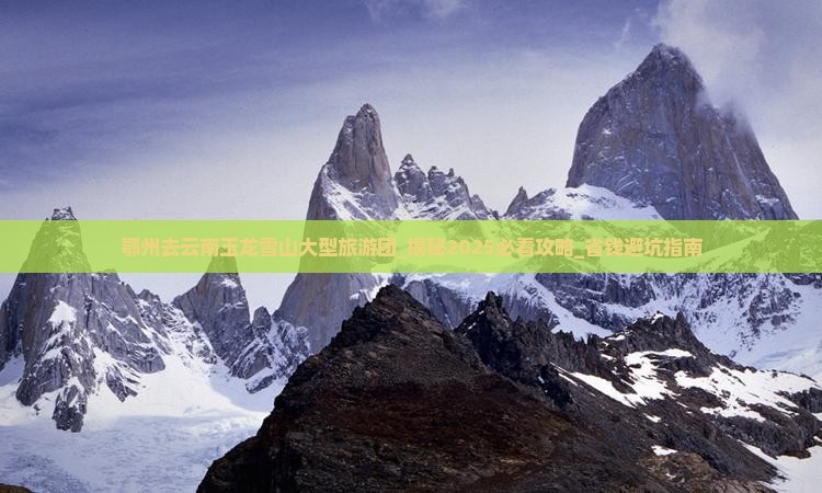 鄂州去云南玉龙雪山大型旅游团