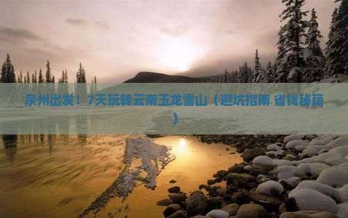 泉州到云南玉龙雪山七日游