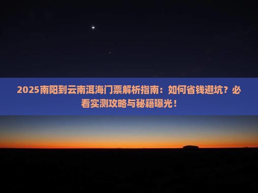 南阳到云南洱海门票 南阳到云南洱海门票