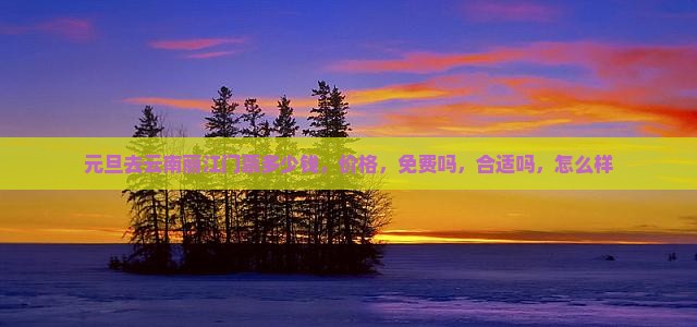 元旦去云南丽江门票