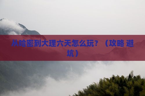 哈密去云南大理六日游
