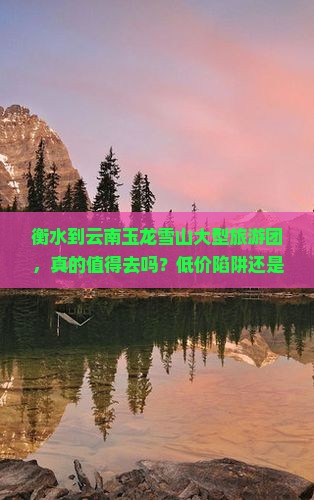 衡水到云南玉龙雪山大型旅游团