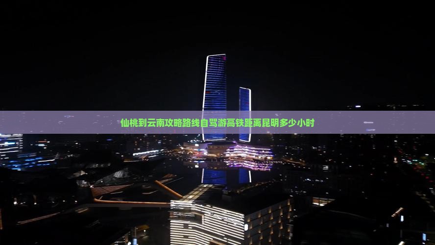 仙桃到云南攻略