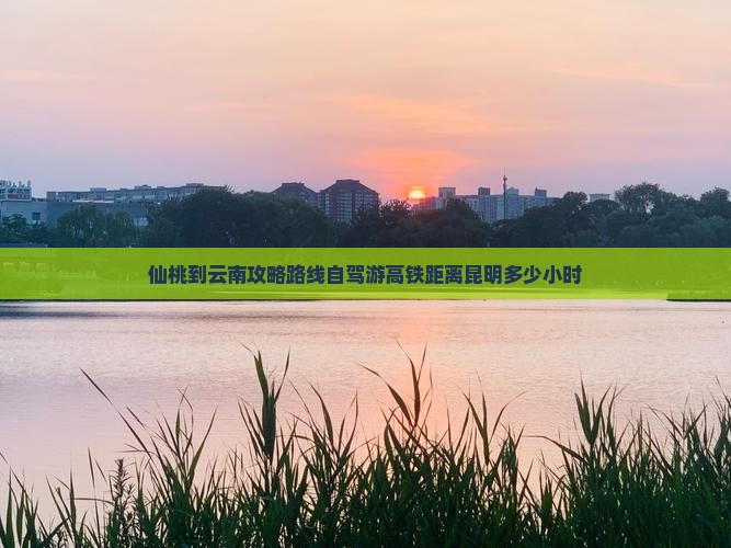 仙桃到云南攻略