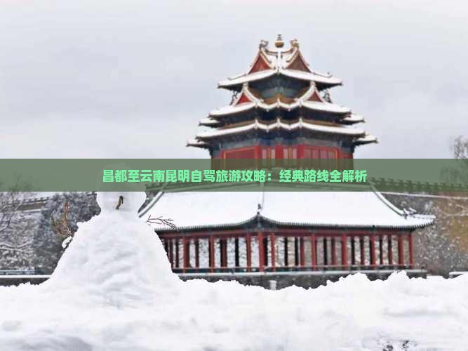 昌都至云南昆明自驾旅游攻略：经典路线全解析