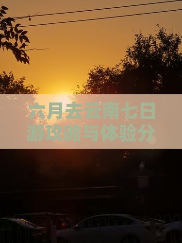 六月去云南七日游攻略与体验分享