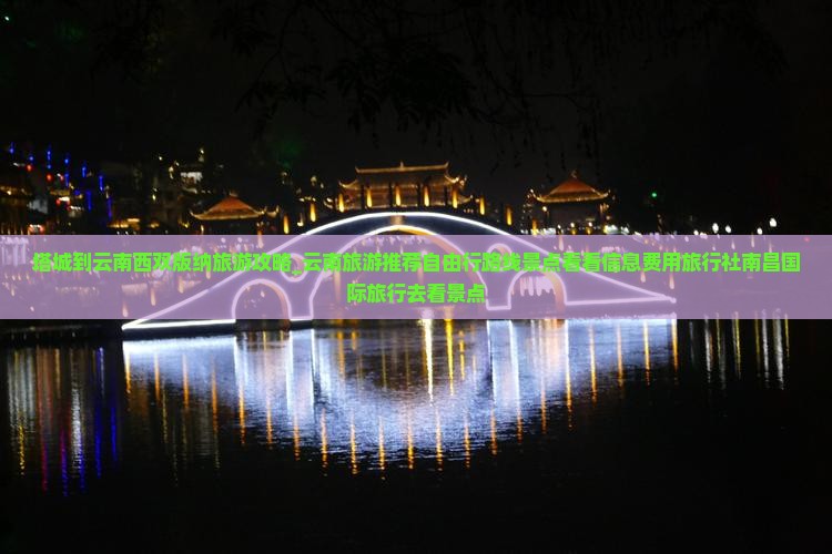 塔城到云南西双版纳旅游攻略_云南旅游推荐自由行路线景点看看信息费用旅行社南昌国际旅行去看景点