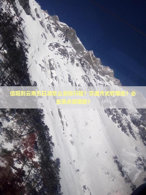 信阳到云南五日游怎么安排行程？交通方式有哪些？必去景点是哪些？