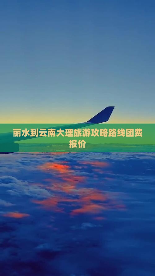 丽水到云南大理旅游攻略路线团费报价