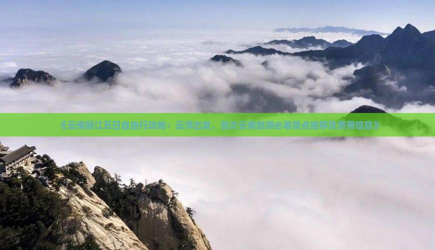 《云南丽江五日自由行攻略：云浮出发，首次云南旅游必看景点推荐及费用信息》