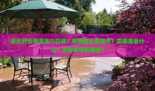 冬天到云南洱海六日游？有哪些必去景点？需要准备什么？注意事项有哪些？