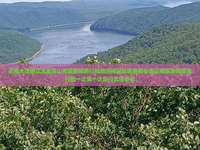 云南大理丽江玉龙雪山青旅国际旅行社旅游纯玩攻略看看咨询云南旅游线路旅行团一次第一次旅行北京必看