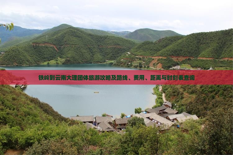 铁岭到云南大理团体旅游攻略及路线、费用、距离与时刻表查询