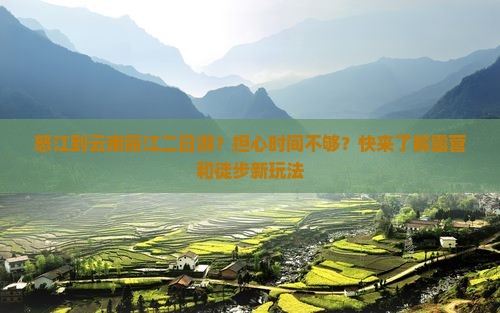 怒江到云南丽江二日游？担心时间不够？快来了解露营和徒步新玩法