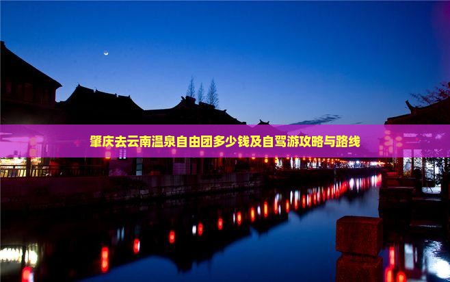 肇庆去云南温泉自由团多少钱及自驾游攻略与路线