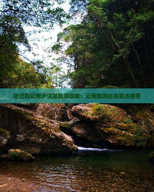 宿迁到云南泸沽湖旅游攻略：云南旅游必去景点推荐