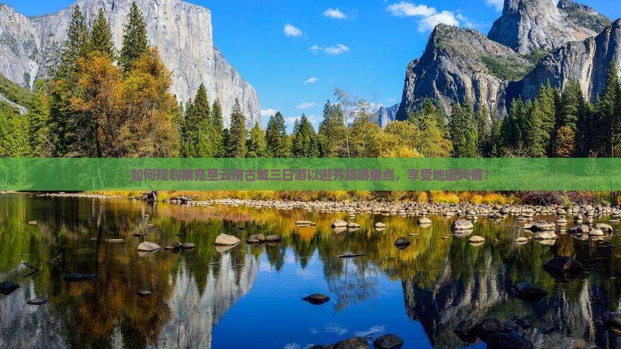 如何规划南充至云南古城三日游以避开旅游痛点，享受地道风情？