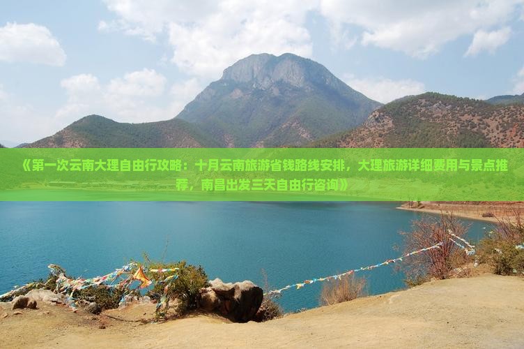 《第一次云南大理自由行攻略：十月云南旅游省钱路线安排，大理旅游详细费用与景点推荐，南昌出发三天自由行咨询》