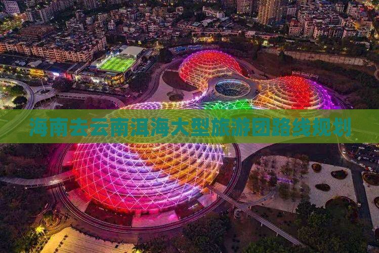 海南去云南洱海大型旅游团路线规划