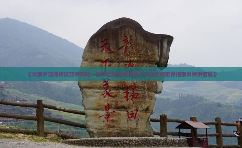 《云南泸沽湖初次旅游攻略：湛江出发自由行丽江七日路线推荐指南及费用信息》