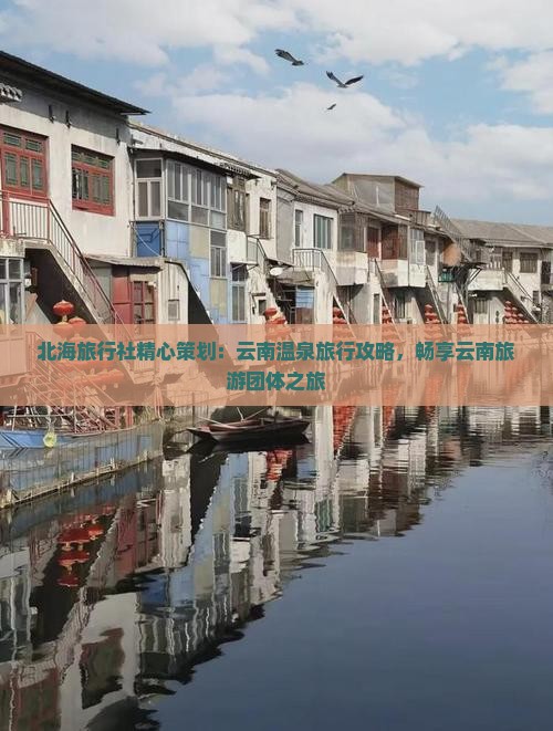 北海旅行社精心策划：云南温泉旅行攻略，畅享云南旅游团体之旅