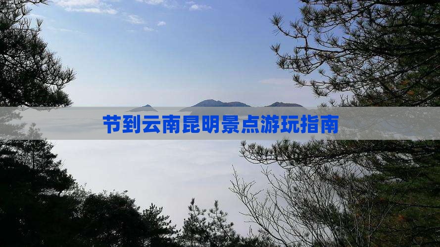 节到云南昆明景点游玩指南