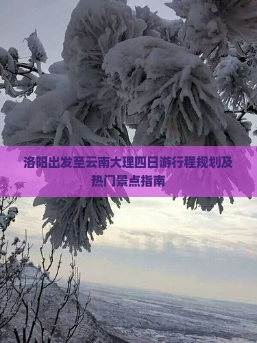 洛阳出发至云南大理四日游行程规划及热门景点指南