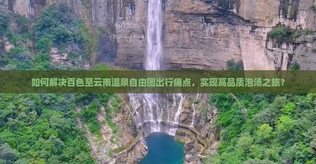 如何解决百色至云南温泉自由团出行痛点，实现高品质泡汤之旅？