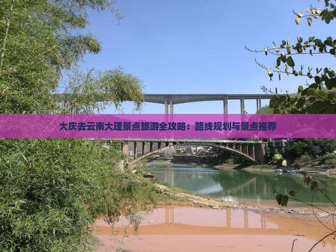 大庆去云南大理景点旅游全攻略：路线规划与景点推荐