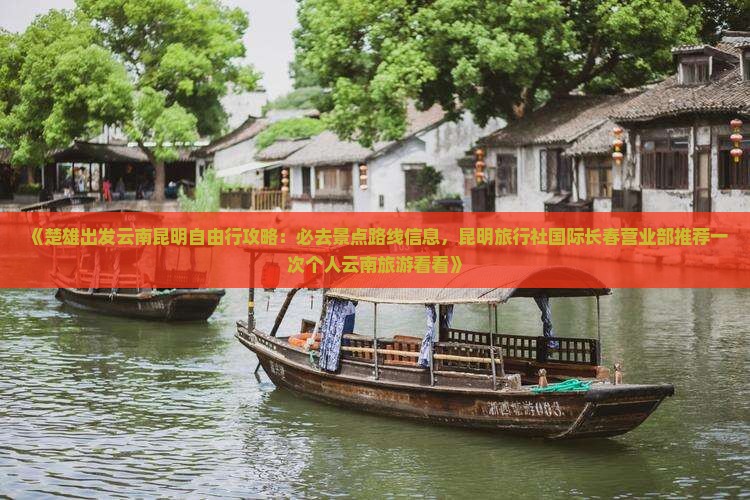 《楚雄出发云南昆明自由行攻略：必去景点路线信息，昆明旅行社国际长春营业部推荐一次个人云南旅游看看》