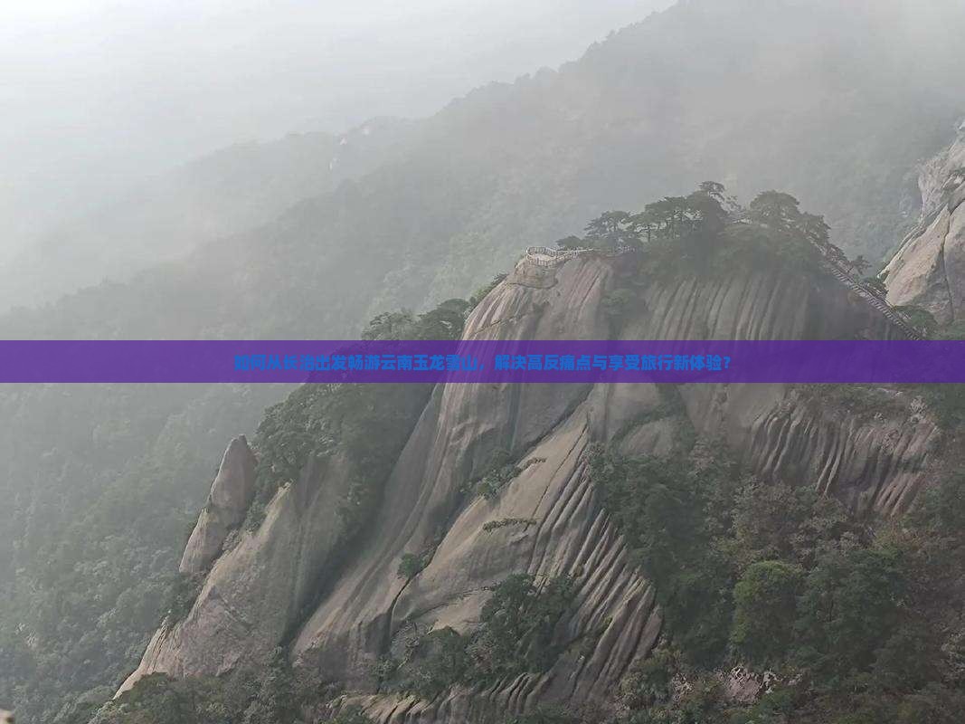 如何从长治出发畅游云南玉龙雪山，解决高反痛点与享受旅行新体验？