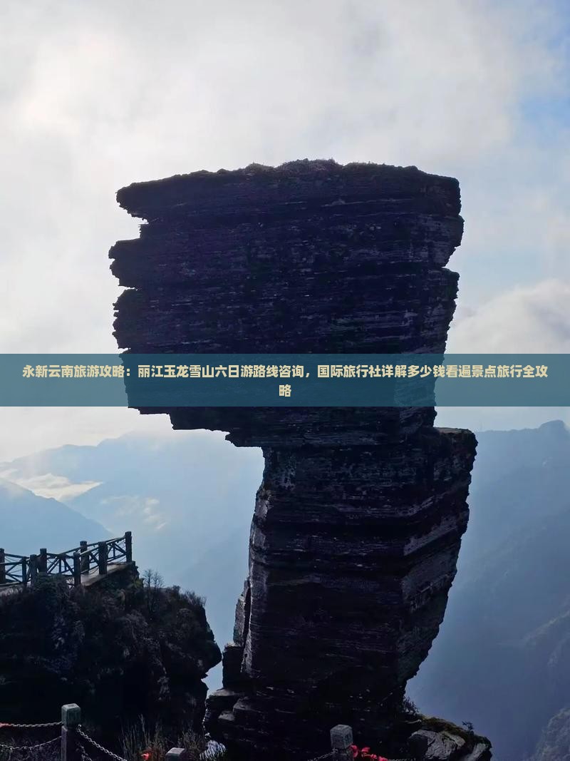 永新云南旅游攻略：丽江玉龙雪山六日游路线咨询，国际旅行社详解多少钱看遍景点旅行全攻略