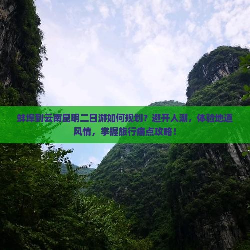 蚌埠到云南昆明二日游如何规划？避开人潮，体验地道风情，掌握旅行痛点攻略！