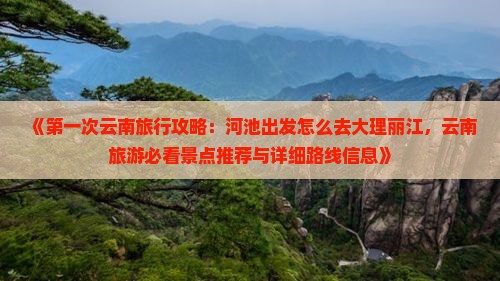《第一次云南旅行攻略：河池出发怎么去大理丽江，云南旅游必看景点推荐与详细路线信息》