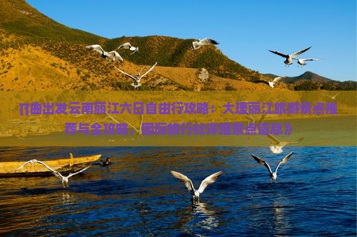 ∏曲出发云南丽江六日自由行攻略：大理丽江旅游景点推荐与全攻略，国际旅行社详细景点信息》