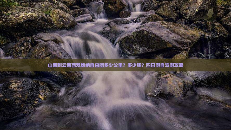 山南到云南西双版纳自由团多少公里？多少钱？四日游自驾游攻略